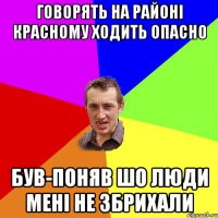 говорять на районі красному ходить опасно був-поняв шо люди мені не збрихали