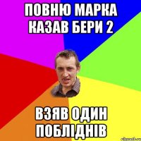 Повню Марка казав бери 2 взяв один побліднів