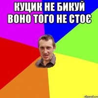 куцик не бикуй воно того не стоє 