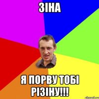 Зіна Я порву тобі різіну!!!