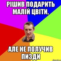 Рішив подарить малій цвіти, але не получив пизди