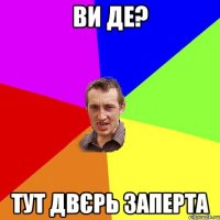 ви де? тут двєрь заперта