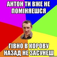 Антон ти вже не поміняешся гівно в корову назад не засунеш