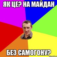 як це? на майдан без самогону?