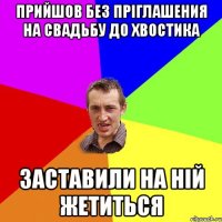 Прийшов без пріглашения на свадьбу до Хвостика заставили на ній жетиться