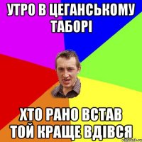 Утро в цеганському таборі Хто рано встав той краще вдівся