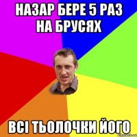 Назар бере 5 раз на брусях всі тьолочки його