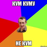 кум куму не кум