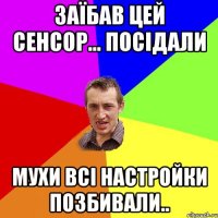 заїбав цей сенсор... посідали мухи всі настройки позбивали..