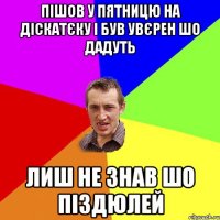 Пішов у Пятницю на діскатєку і був увєрен шо дадуть Лиш не знав шо піздюлей