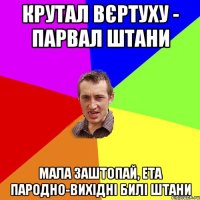 Крутал вєртуху - парвал штани Мала заштопай, ета пародно-вихідні билі штани