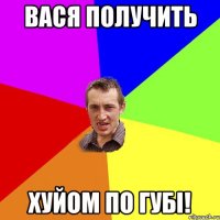 Вася получить Хуйом по губі!