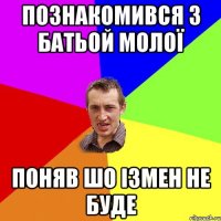 Познакомився з батьой молої поняв шо ізмен не буде