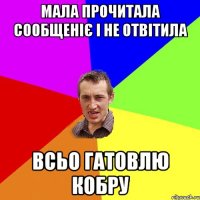 Мала прочитала сообщеніє і не отвітила Всьо гатовлю кобру