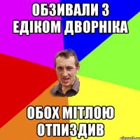 Обзивали з Едіком дворніка обох мітлою отпиздив