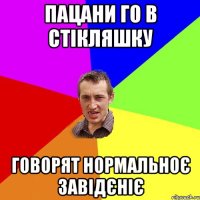 ПАЦАНИ ГО В СТІКЛЯШКУ ГОВОРЯТ НОРМАЛЬНОЄ ЗАВІДЄНІЄ