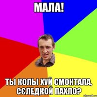 Мала! Ты колы хуй смоктала, сєледкой пахло?