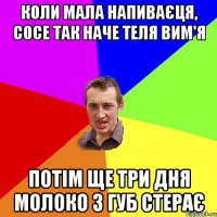 коли мала напиваєця, сосе так наче теля вим'я потім ще три дня молоко з губ стерає