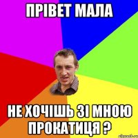 Прiвет мала Не хочiшь зi мною прокатиця ?