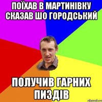 Поїхав в Мартинівку сказав шо городський Получив гарних пиздів