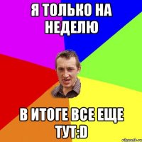 Я только на неделю В итоге все еще тут:D