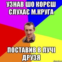 узнав шо корєш слухає М.Круга поставив в лучі друзя