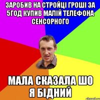 Заробив на стройці гроші за 5год купив малій телефона сенсорного Мала сказала шо я бідний