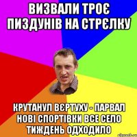 Визвали троє пиздунів на стрєлку Крутанул вєртуху - парвал нові спортівки все село тиждень одходило