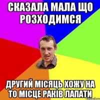 СКАЗАЛА МАЛА ЩО РОЗХОДИМСЯ ДРУГИЙ МІСЯЦЬ ХОЖУ НА ТО МІСЦЕ РАКІВ ЛАПАТИ