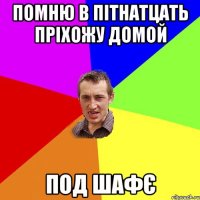 Помню в пітнатцать пріхожу домой под шафЄ