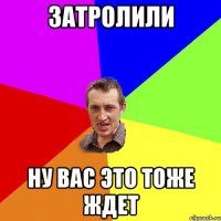 Затролили Ну вас это тоже ждет