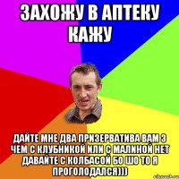 захожу в аптеку кажу Дайте мне два призерватива вам з чем с клубникой или с малиной нет давайте с колбасой бо шо то я проголодался)))