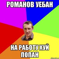 Романов уебан На работу хуй попан