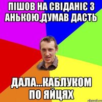 ПІШОВ НА СВІДАНІЄ З АНЬКОЮ,ДУМАВ ДАСТЬ ДАЛА...КАБЛУКОМ ПО ЯЙЦЯХ