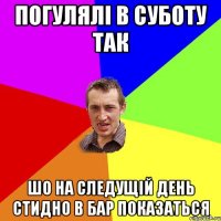 Погулялі в суботу так шо на следущій день стидно в бар показаться