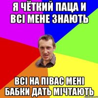 я чёткий паца и всі мене знають всі на півас мені бабки дать мічтають