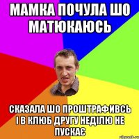 Мамка почула шо матюкаюсь сказала шо проштрафивсь і в клюб другу неділю не пускає