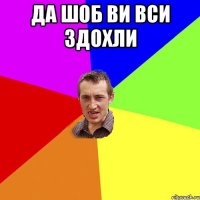 Да шоб ви вси здохли 