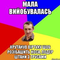 мала вийобувалась крутанув віртуху шоб розїбашить носа, подер штани з трусами