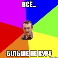 Всё... більше не куру