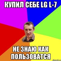 Купил себе LG L-7 не знаю как пользоватся