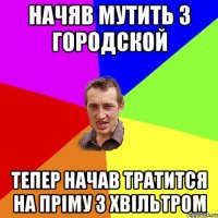 Начяв мутить з городской тепер начав тратится на пріму з хвільтром