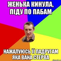 Женька кинула, піду по пабам нажалуюсь її падругам яка вана стерва