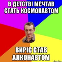 В детстві мєчтав стать космонавтом Виріс став алконавтом