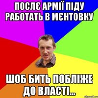 послє армії піду работать в мєнтовку шоб бить побліже до власті...