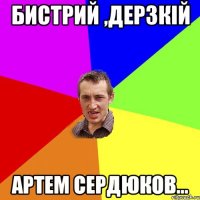 Бистрий ,дерзкій Артем Сердюков...