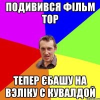 Подивився фільм тор Тепер єбашу на вэліку с кувалдой