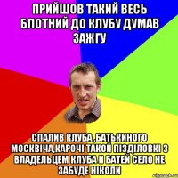 ПРИЙШОВ ТАКИЙ ВЕСЬ БЛОТНИЙ ДО КЛУБУ ДУМАВ ЗАЖГУ СПАЛИВ КЛУБА ,БАТЬКИНОГО МОСКВІЧА,КАРОЧІ ТАКОЙ ПІЗДІЛОВКІ З ВЛАДЕЛЬЦЕМ КЛУБА И БАТЕЙ СЕЛО НЕ ЗАБУДЕ НІКОЛИ