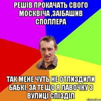 РЕШІВ ПРОКАЧАТЬ СВОГО МОСКВІЧА ,ЗАІБАШИВ СПОЛЛЕРА ТАК МЕНЕ ЧУТЬ НЕ ОТПИЗДИЛИ БАБКІ, ЗА ТЕ ЩО Я ЛАВОЧКУ З ВУЛИЦІ СПІЗДІЛ