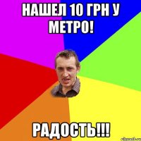 Нашел 10 грн у метро! Радость!!!